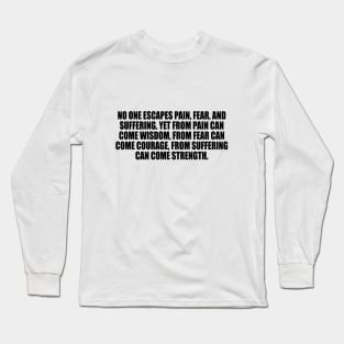 No one escapes pain, fear, and suffering. Long Sleeve T-Shirt